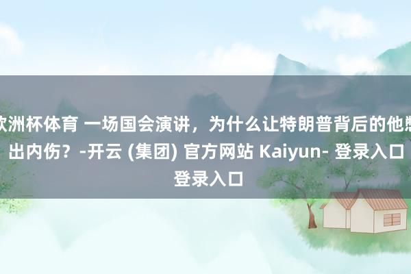 欧洲杯体育 一场国会演讲，为什么让特朗普背后的他憋出内伤？-开云 (集团) 官方网站 Kaiyun- 登录入口