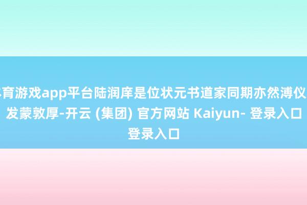 体育游戏app平台陆润庠是位状元书道家同期亦然溥仪的发蒙敦厚-开云 (集团) 官方网站 Kaiyun- 登录入口